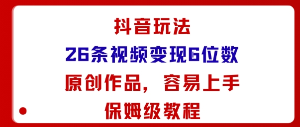 抖音玩法26条视频变现5位数，原创作品，小白可容易上手保姆级教程-智库云网创