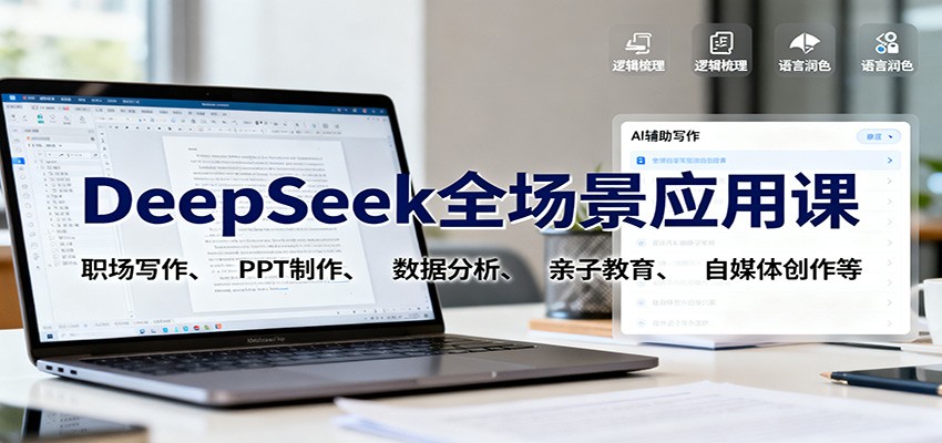 DeepSeek全场景应用课：职场写作、 PPT制作、数据分析、亲子教育、自媒体创作等-智库云网创