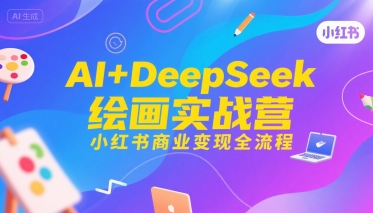 AI+DeepSeek绘画实战营，小红书商业变现全流程-智库云网创