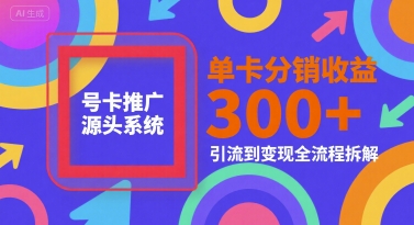 号卡推广源头系统，单卡分销收益3张+，引流到变现全流程拆解【揭秘】-智库云网创