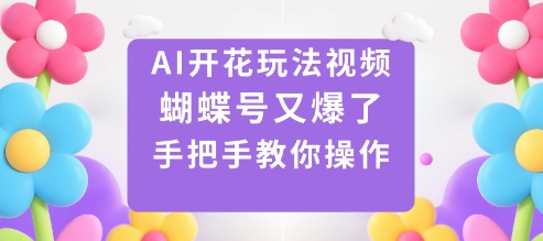 AI开花玩法视频，蝴蝶号又爆了，手把手教你操作-智库云网创