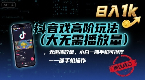 抖音游戏高阶玩法(大佬私藏)，无需播放量，小白一部手机可操作，日入1k，抓住风口轻松变现【揭秘】-智库云网创