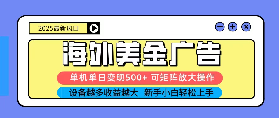 2025吃肉海外美金广告，单机单日变现500+，矩阵可无限放大，新手小白轻松上手-智库云网创