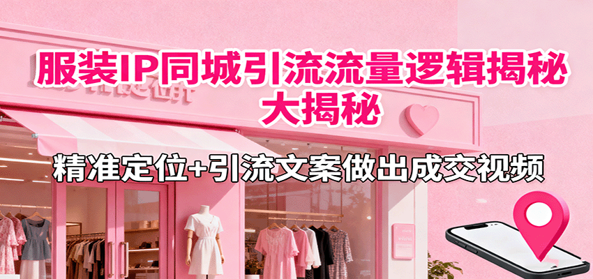 服装IP同城引流流量逻辑大揭秘，精准定位+引流文案做出成交视频-智库云网创