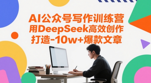 AI公众号写作训练营，用DeepSeek高效创作，打造10w+爆款文章-智库云网创