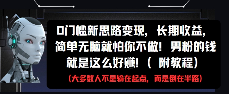 0门槛新思路变现，长期收益，简单无脑就怕你不做，男粉的钱就是这么好挣(附教程)-智库云网创