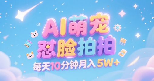 AI萌宠怼脸拍，萌宠赛道，精准高客单，每天十分钟，创作者分成，月入5W+-智库云网创