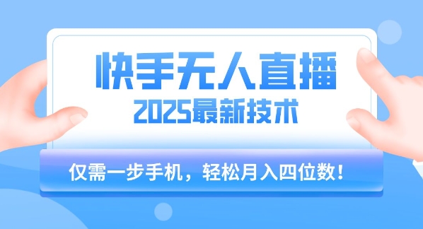 【快手无人直播】2025年最新玩法，只需一部手机，轻松月入四位数【揭秘】-智库云网创