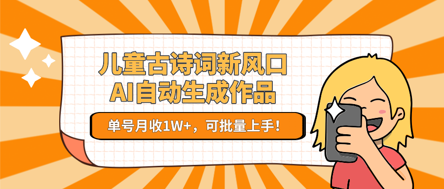 儿童古诗词新风口！AI自动生成作品，单号月收1W+，可批量上手！-智库云网创