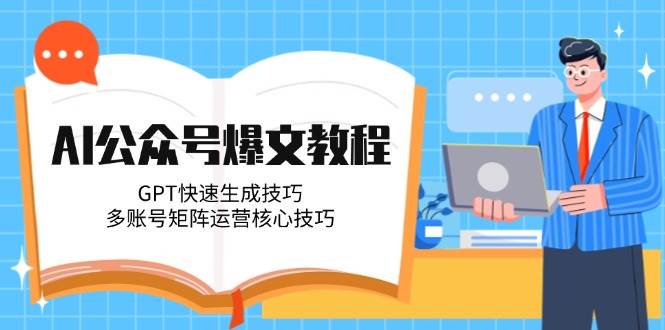 AI公众号爆文教程，GPT快速生成技巧，多账号矩阵运营核心技巧-智库云网创
