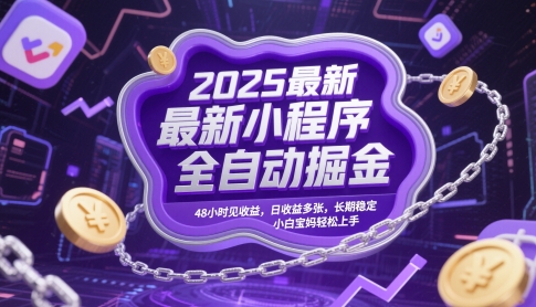 2025最新小程序全自动掘金，48小时见收益，日收益多张，长期稳定，小白宝妈轻松上手【揭秘】-智库云网创