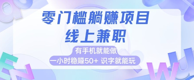 零门槛躺挣项目，线上兼职，有手机就能做 一小时稳挣50+，识字就能玩【揭秘】-智库云网创