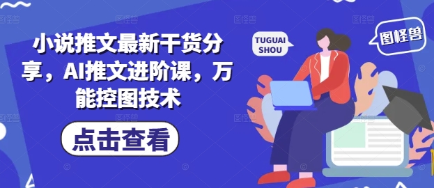 小说推文最新干货分享，AI推文进阶课，万能控图技术-智库云网创