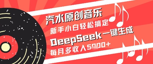 汽水原创音乐DeepSeek一键生成新手小白轻松搞定每月多收入5k+【揭秘】-智库云网创