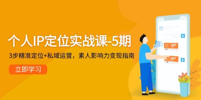 个人IP定位实战课-5期，3步精准定位+私域运营，素人影响力变现指南-智库云网创