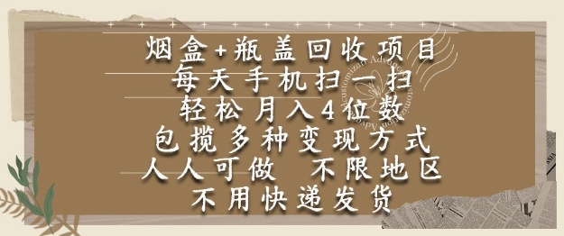 烟盒瓶盖回收项目，每天手机扫一扫，轻松月入4位数，人人可做，不限地区，不用快递【揭秘】-智库云网创