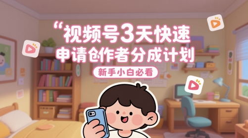 视频号3天快速申请创作者分成计划，新手小白必看-智库云网创