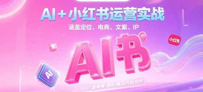 AI+小红书运营实战，涵盖定位、电商、文案、IP 打造等，轻松搞定内容创作-智库云网创