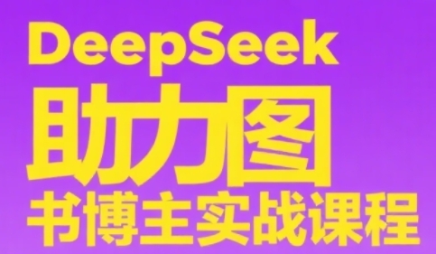 DeepSeek助力图书博主实战课，从0到1搭建账号、爆款选品逻辑、多维度内容制作技巧-智库云网创