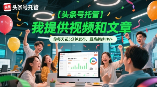 【头条号托管 】我提供视频和文章，你每天花5分钟发布，最高躺挣1W+【揭秘】-智库云网创