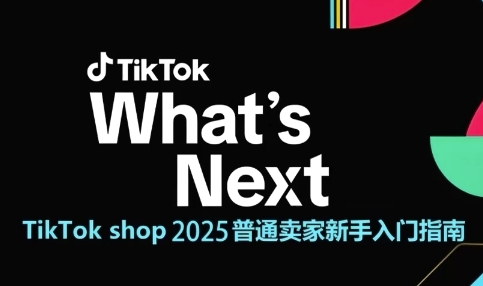 TikTok shop 2025普通卖家新手入门指南，助新手快速掌握从0到1的跨境电商运营逻辑-智库云网创