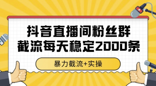 抖音直播间粉丝群暴力截流，一台电脑每天稳定2000条数据，暴力截流+实操 【揭秘】-智库云网创