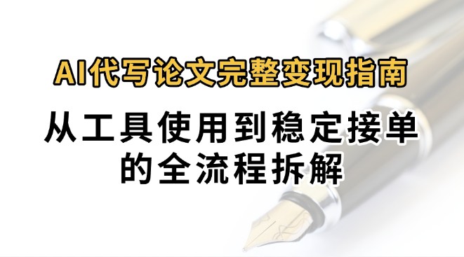 0投入月过万AI代写论文完整变现指南：从工具使用到稳定接单的全流程拆解-智库云网创