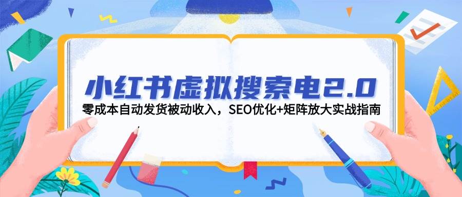 小红书虚拟搜索电2.0，零成本自动发货被动收入，SEO优化+矩阵放大实战指南-智库云网创