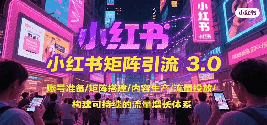 小红书矩阵引流3.0，账号准备/矩阵搭建/内容生产/流量投放/构建可持续的流量增长体系-智库云网创
