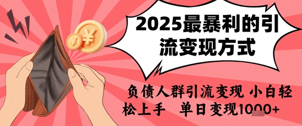 2025年最暴利的引流变现方式，负债人群引流变现，小白轻松上手，日入1k-智库云网创