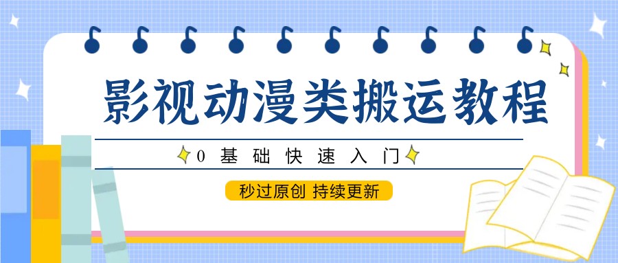 影视动漫类搬运教程，0基础快速入门，秒过原创 持续更新-智库云网创