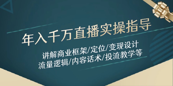 年入千万直播实操指导：讲解商业框架/定位/变现设计/流量逻辑/内容话术/等-智库云网创