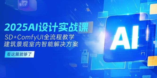 2025AI设计实战课，SD+ComfyUI全流程教学，建筑景观室内智能解决方案-智库云网创