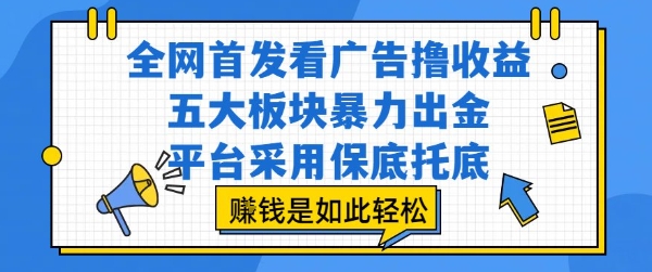 全网首发看广告撸收益，五大板块暴力出金，平台采用保底托底，挣钱是如此轻松作【揭秘】-智库云网创