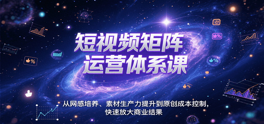短视频矩阵运营体系课，从网感培养、素材生产力提升到原创成本控制，快速放大商业结果-智库云网创