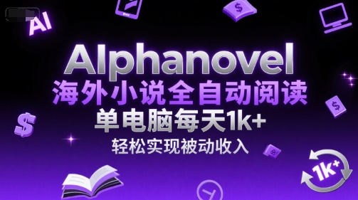 AIphanovel海外小说全自动阅读，单电脑每天1k+，轻松实现被动收入【揭秘】-智库云网创