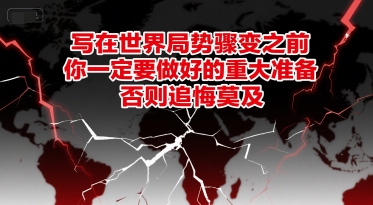 付费文章：写在世界局势骤变之前，你一定要做好的重大准备，否则追悔莫及-智库云网创