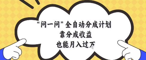 问一问全自动分成计划，靠分成收益也能月入过1W【揭秘】-智库云网创