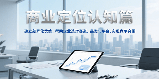 商业定位认知，建立差异化优势，帮助企业选对赛道、品类与平台，实现竞争突围-智库云网创