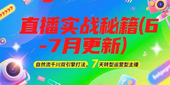 2025直播实战秘籍(6-7月更新)：自然流千川双引擎打法，7天转型运营型主播-智库云网创
