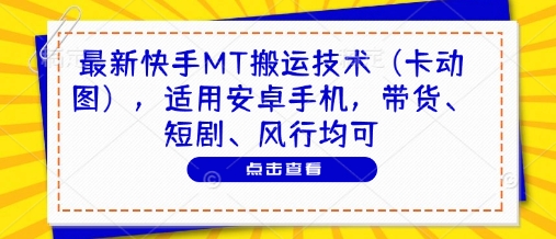 最新快手MT搬运技术(卡动图)，适用安卓手机，带货、短剧、风行均可-智库云网创