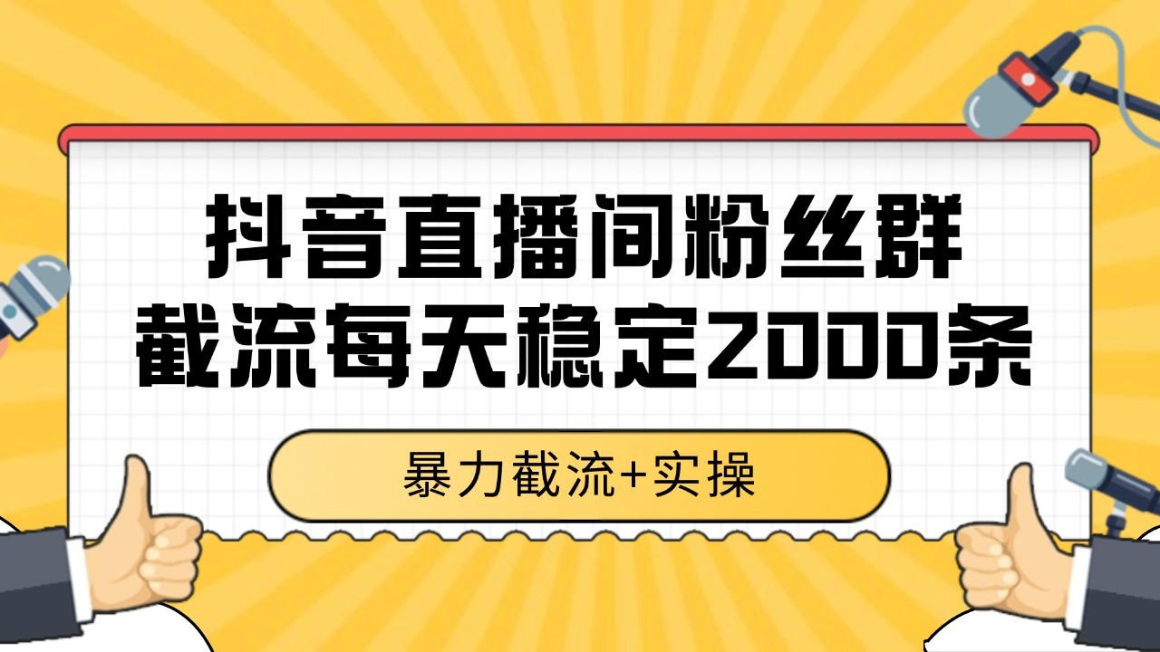 抖音直播间粉丝群截流，稳定采集数据全行业通用 2000+数据一天-智库云网创