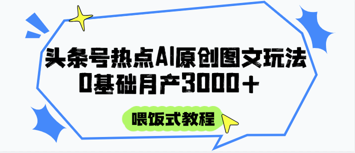 头条号热点AI图文攻略，喂饭式教程+0基础月产3000+-智库云网创