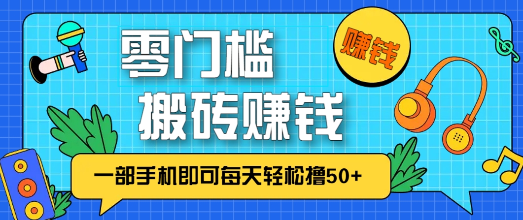 零成本零门槛，无脑搬砖赚钱项目，只需一部手机即可每天轻松撸50+-智库云网创