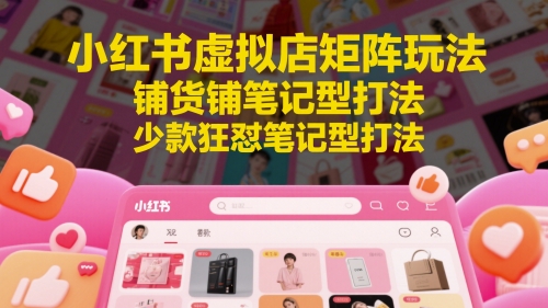 小红书虚拟店矩阵玩法,铺货铺笔记型打法,少款狂怼笔记型打法