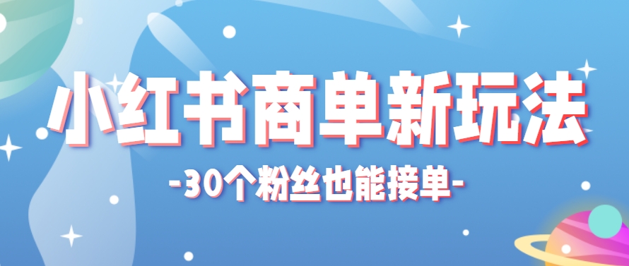 小红书商单新玩法，30个粉丝也能接单，一个月接三单赚了150+！适合新手小白操作-智库云网创