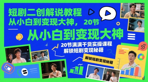 短剧二创解说教程，从小白到变现大神，20节满满干货实操课程，解锁短剧变现秘籍-智库云网创