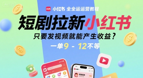 短剧拉新小红书全运营教程，只要发视频就能产生收益，一单9-12不等-智库云网创