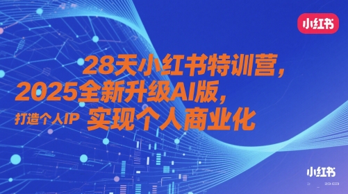 28天小红书特训营，2025全新升级AI版，打造个人IP，实现个人商业化-智库云网创