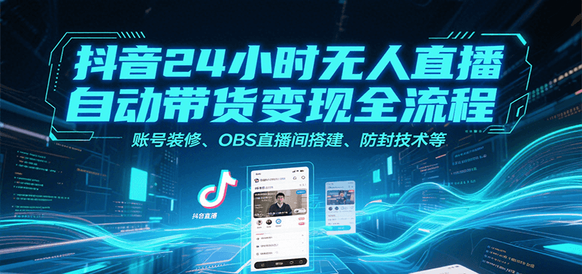 抖音24小时无人直播自动带货变现全流程，账号装修、OBS直播间搭建、防封技术等-智库云网创